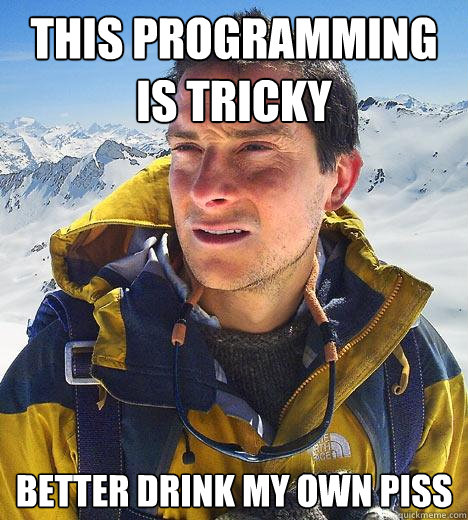 This programming is tricky better drink my own piss - This programming is tricky better drink my own piss  Bear Grylls