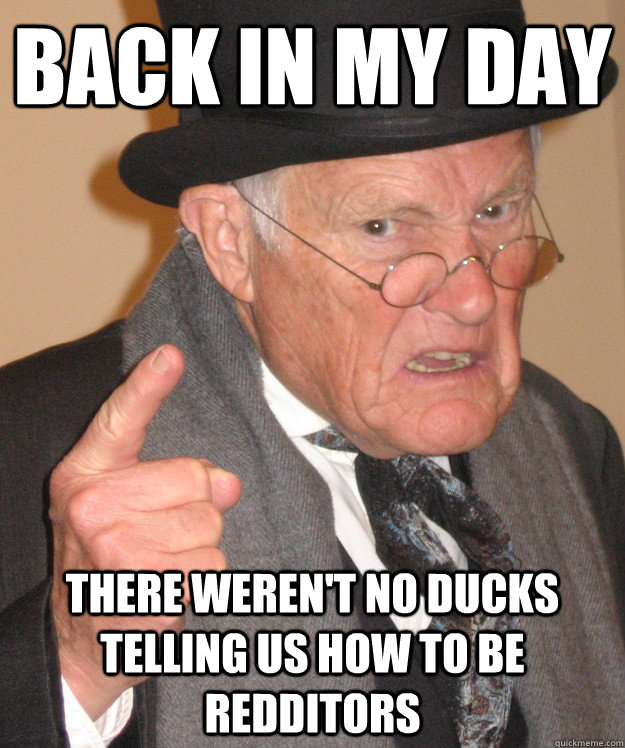 back in my day There weren't no ducks telling us how to be Redditors  back in my day