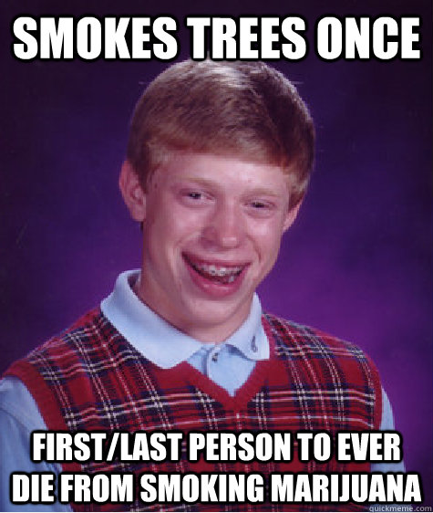 smokes trees once first/last person to ever die from smoking marijuana  Bad Luck Brian