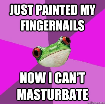 Just painted my fingernails Now I can't masturbate - Just painted my fingernails Now I can't masturbate  Foul Bachelorette Frog