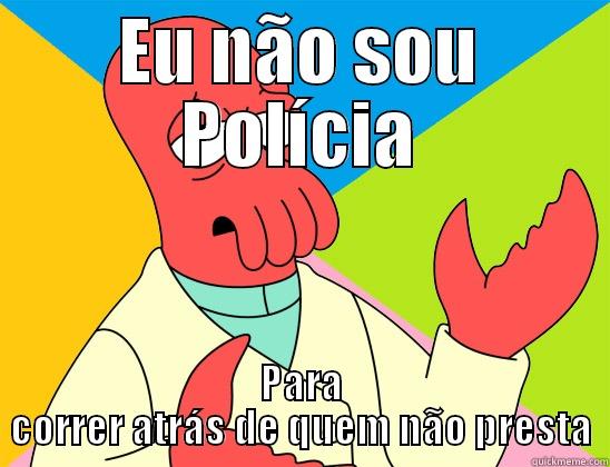 Brasil Humor Não Sou Policia - EU NÃO SOU POLÍCIA PARA CORRER ATRÁS DE QUEM NÃO PRESTA Futurama Zoidberg 