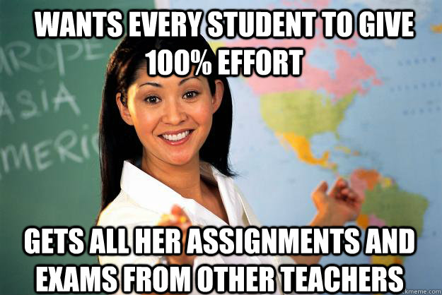 Wants every student to give 100% effort Gets all her assignments and exams from other teachers  Unhelpful High School Teacher