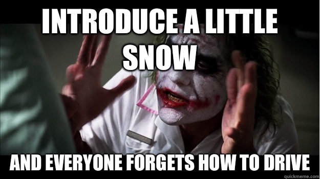 Introduce a little snow And everyone forgets how to drive  Joker Mind Loss