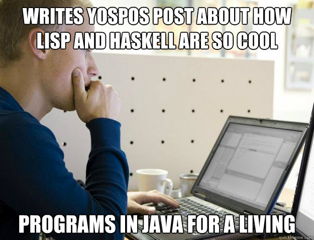 writes yospos post about how lisp and haskell are so cool programs in java for a living  Programmer