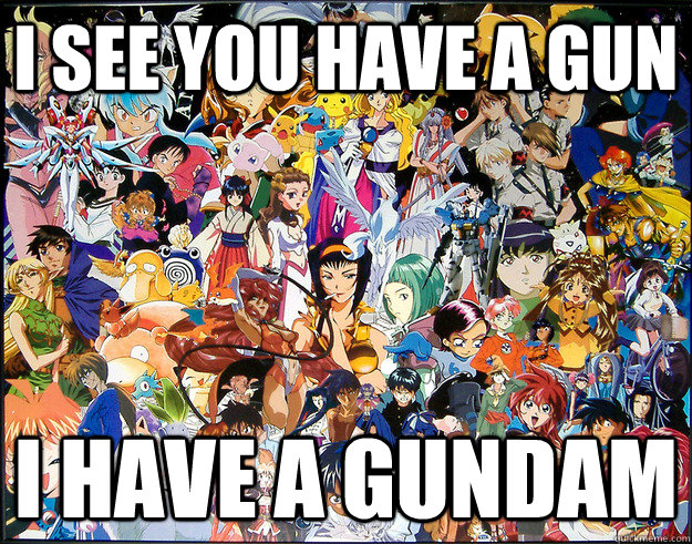 i see you have a gun i have a gundam  The Anime World