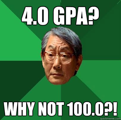 4.0 gpa? why not 100.0?!  High Expectations Asian Father