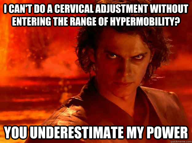 I can't do a cervical adjustment without entering the range of hypermobility? You underestimate my power  YOU UNDERESTIMATE MY POWER