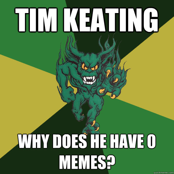 tim keating why does he have 0 memes? - tim keating why does he have 0 memes?  Green Terror