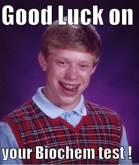 biochem hahahah - GOOD LUCK ON   YOUR BIOCHEM TEST !  Bad Luck Brian