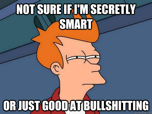 not sure if I'm secretly smart Or just good at bullshitting  Futurama Fry