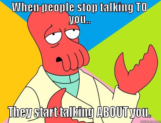 WHEN PEOPLE STOP TALKING TO YOU.. THEY START TALKING ABOUT YOU. Futurama Zoidberg 