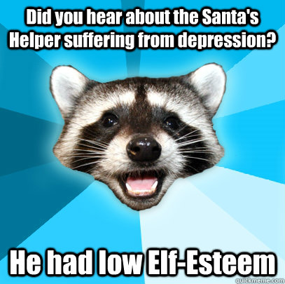 Did you hear about the Santa's Helper suffering from depression?  He had low Elf-Esteem  Lame Pun Coon