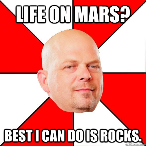 Life on mars? Best i can do is rocks. - Life on mars? Best i can do is rocks.  Pawn Star