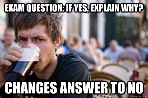 Exam question: if yes, explain why? changes answer to no  Lazy College Senior