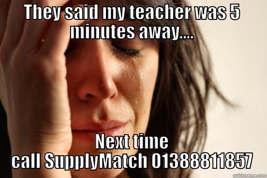 THEY SAID MY TEACHER WAS 5 MINUTES AWAY.... NEXT TIME CALL SUPPLYMATCH 01388811857 First World Problems