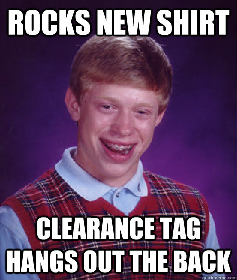 rocks new shirt clearance tag hangs out the back  Bad Luck Brian