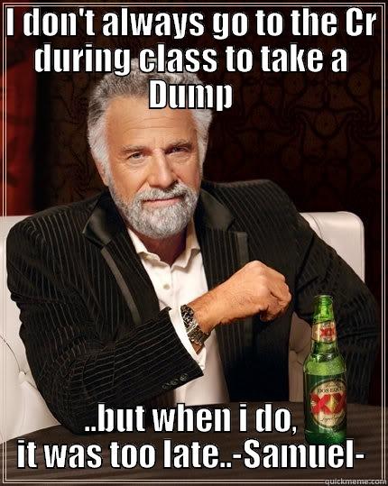 poops meme funny - I DON'T ALWAYS GO TO THE CR DURING CLASS TO TAKE A DUMP ..BUT WHEN I DO, IT WAS TOO LATE..-SAMUEL- The Most Interesting Man In The World