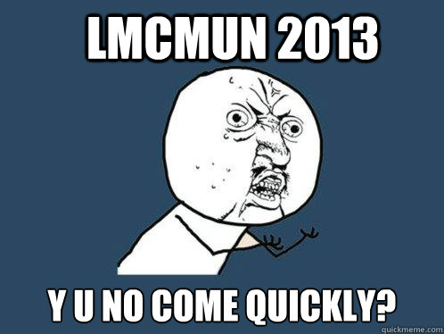 LMCMUN 2013 Y U NO COME QUICKLY?  Y U No