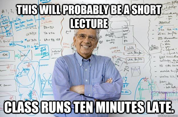 This will probably be a short lecture Class runs ten minutes late.  Engineering Professor