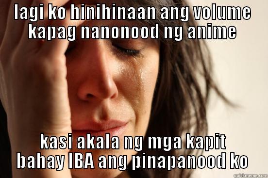 check it - LAGI KO HINIHINAAN ANG VOLUME KAPAG NANONOOD NG ANIME KASI AKALA NG MGA KAPIT BAHAY IBA ANG PINAPANOOD KO First World Problems