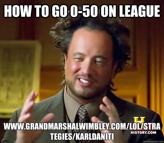 How to go 0-50 on League www.grandmarshalwimbley.com/lol/strategies/karldaniti  Ancient Aliens