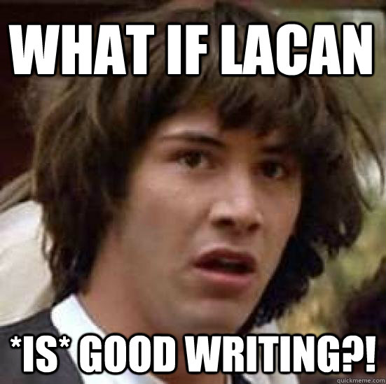 What if Lacan *is* good writing?!  conspiracy keanu