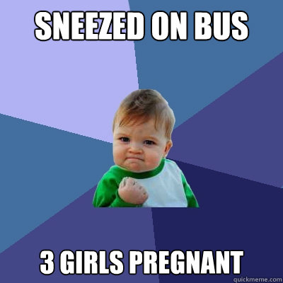 sneezed on bus 3 girls pregnant - sneezed on bus 3 girls pregnant  Success Kid