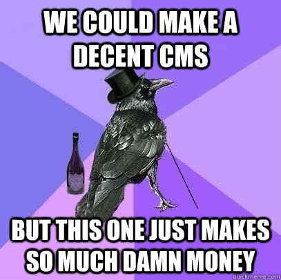 We could make a decent CMS But this one just makes so much damn money  Rich Raven