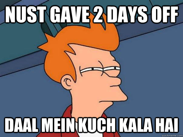 NUST gave 2 days off Daal mein kuch kala hai  Futurama Fry