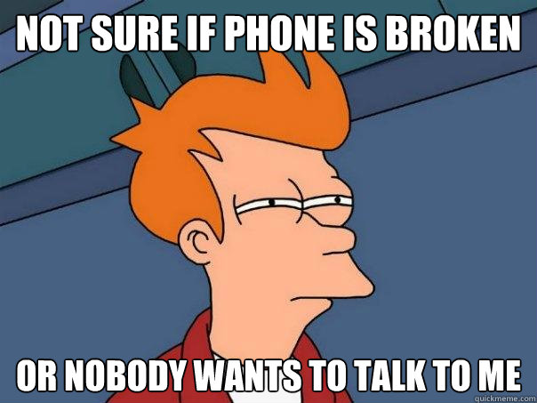 Not Sure If Phone Is Broken Or Nobody Wants To Talk To Me Futurama Fry Quickmeme