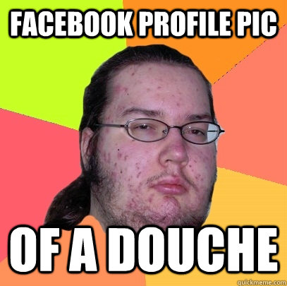 facebook profile pic of a douche  Butthurt Dweller