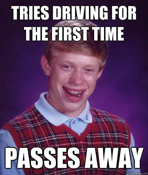 tries driving for the first time passes away  Bad Luck Brian