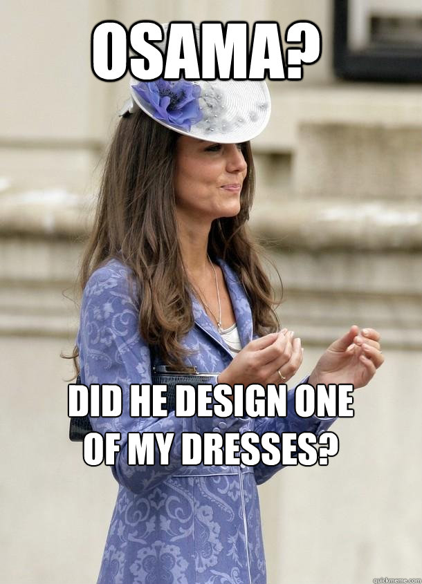 OSAMA? DID HE DESIGN ONE OF MY DRESSES?  Kate Middleton