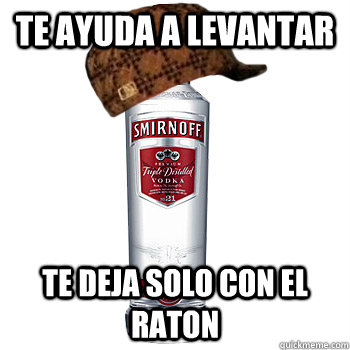 Te ayuda a levantar Te deja solo con el raton  Scumbag Alcohol