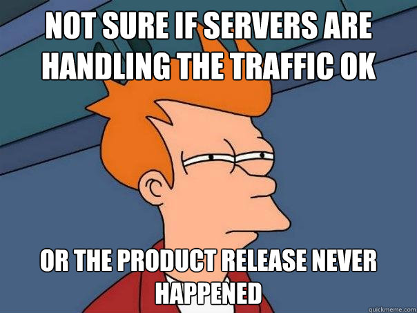 Not sure if servers are handling the traffic ok Or the product release never happened - Not sure if servers are handling the traffic ok Or the product release never happened  Futurama Fry