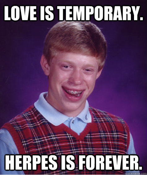 Love is temporary. Herpes is forever.  Bad Luck Brian