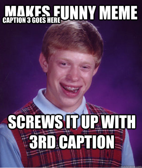 makes funny meme screws it up with 3rd caption Caption 3 goes here  Bad Luck Brian