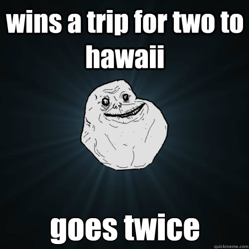 wins a trip for two to hawaii goes twice  Forever Alone