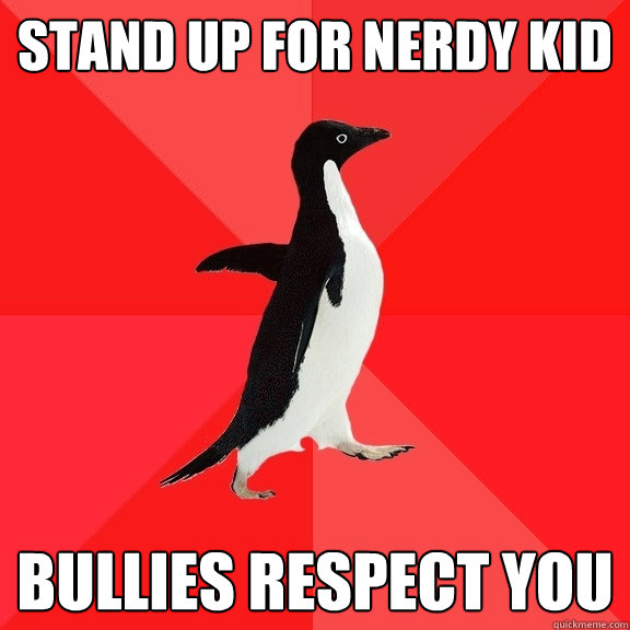 stand up for nerdy kid bullies respect you  Socially Awesome Penguin