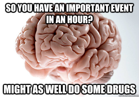 So you have an important event in an hour? Might as well do some drugs   Scumbag Brain