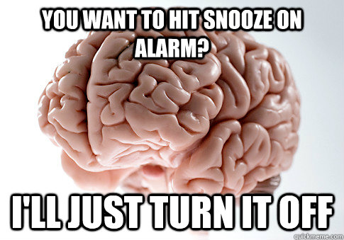 You want to hit snooze on alarm? I'll just turn it off   Scumbag Brain