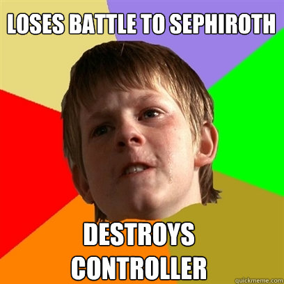 Loses battle to Sephiroth Destroys 
controller  Angry School Boy