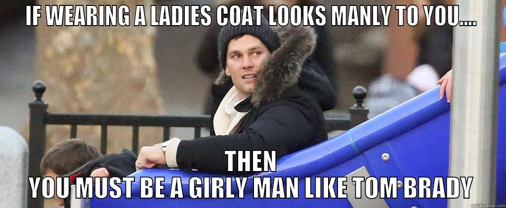 IF WEARING A LADIES COAT LOOKS MANLY TO YOU.... THEN YOU MUST BE A GIRLY MAN LIKE TOM BRADY Misc