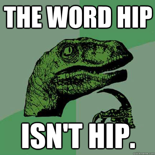 the word hip isn't hip.  Philosoraptor