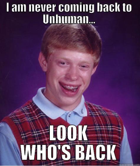 I AM NEVER COMING BACK TO UNHUMAN... LOOK WHO'S BACK Bad Luck Brian