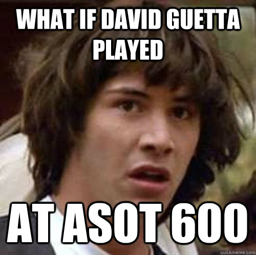 What if david guetta  played at ASOT 600 - What if david guetta  played at ASOT 600  conspiracy keanu