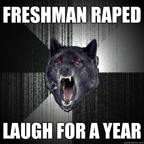 freshman raped laugh for a year  Insanity Wolf