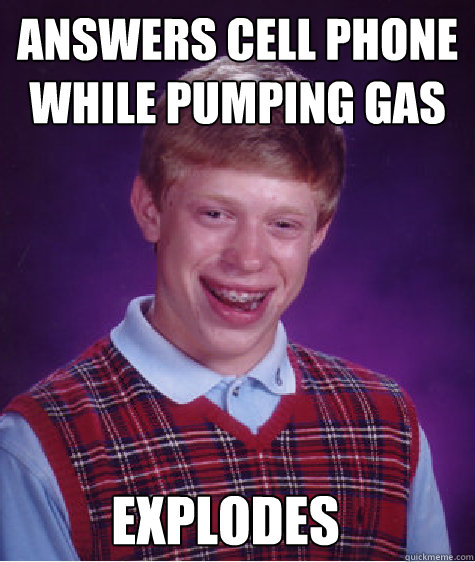 Answers cell phone while pumping gas Explodes  Bad Luck Brian