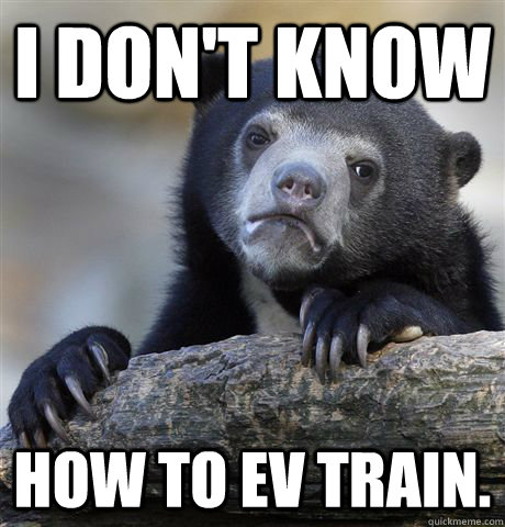 I don't know  how to EV train.  Confession Bear