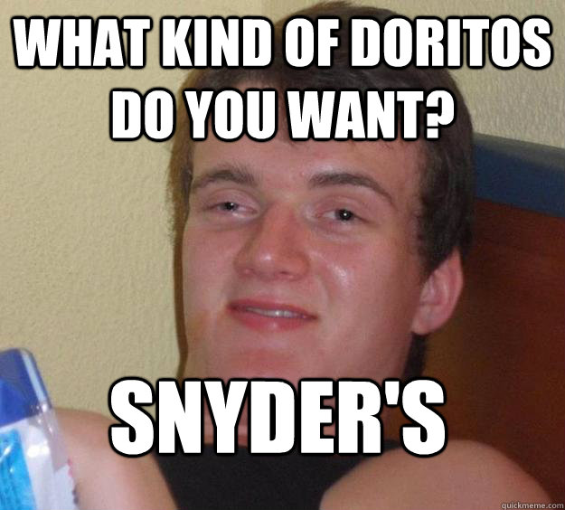 What kind of doritos do you want? Snyder's
 - What kind of doritos do you want? Snyder's
  10 Guy